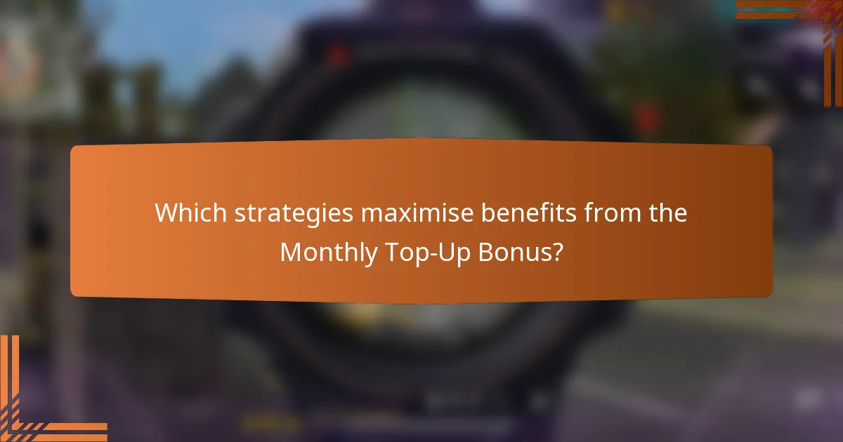 Which strategies maximise benefits from the Monthly Top-Up Bonus?