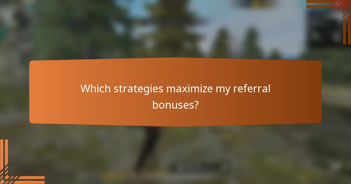 Which strategies maximize my referral bonuses?